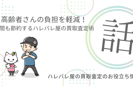 高齢者さんの負担を軽減！時間も節約するハレバレ屋の買取査定術