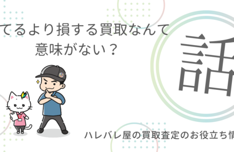 捨てるより損する買取なんて意味がない？