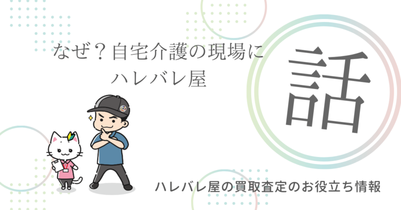 なぜ？自宅介護の現場にハレバレ屋