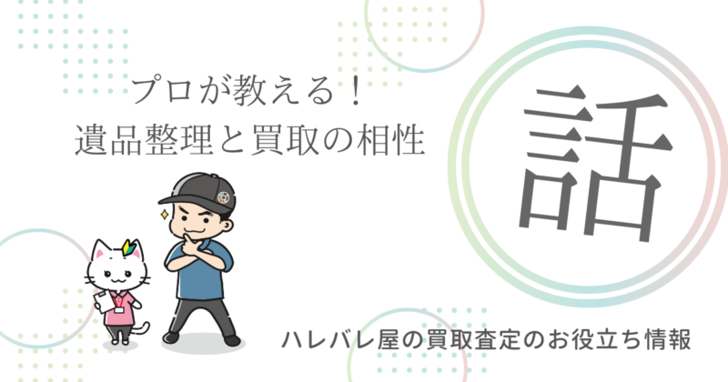 プロが教える！遺品整理と買取の相性