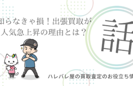 知らなきゃ損！出張買取が人気急上昇の理由とは？