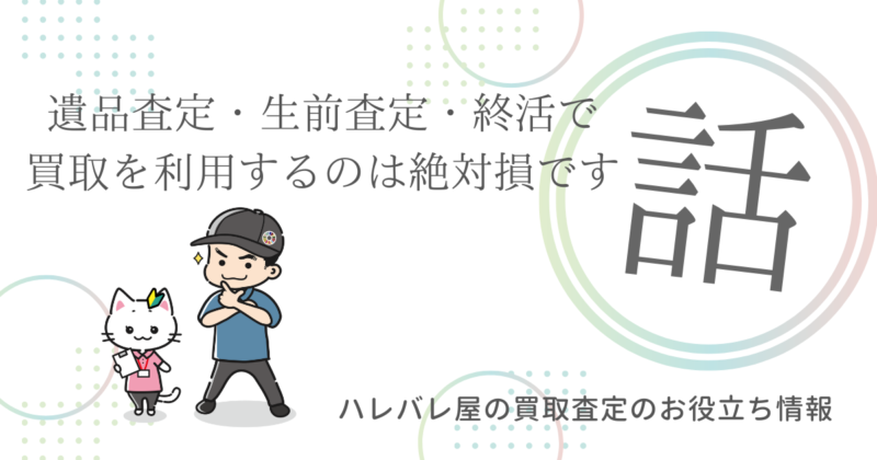 遺品査定・生前査定・終活で買取を利用するのは絶対損です