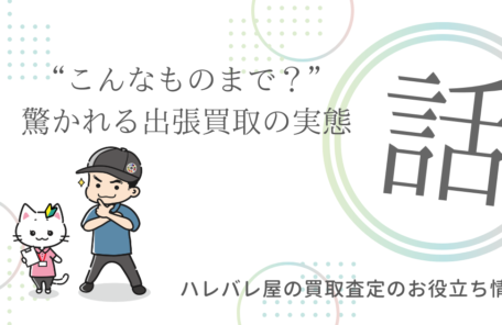 “こんなものまで？”と驚かれる出張買取の実態